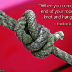 When you get to the end of your rope, tie a knot in it and hang on.