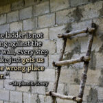 If the ladder is not leaning against the right wall, every step we take just gets us to the wrong place faster.